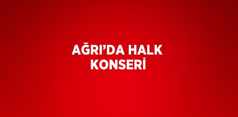 AĞRI’DA HALK KONSERİ