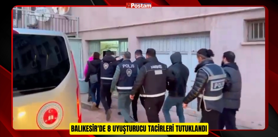 Balıkesir'de 8 uyuşturucu tacirleri tutuklandı