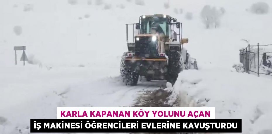 KARLA KAPANAN KÖY YOLUNU AÇAN İŞ MAKİNESİ ÖĞRENCİLERİ EVLERİNE KAVUŞTURDU