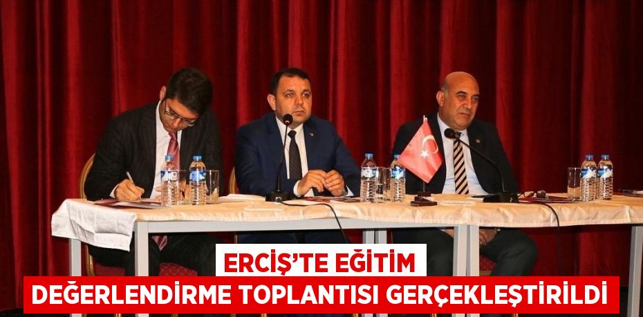 ERCİŞ’TE EĞİTİM DEĞERLENDİRME TOPLANTISI GERÇEKLEŞTİRİLDİ