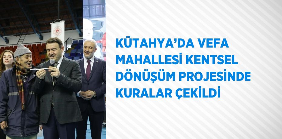 KÜTAHYA’DA VEFA MAHALLESİ KENTSEL DÖNÜŞÜM PROJESİNDE KURALAR ÇEKİLDİ