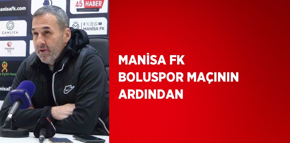 MANİSA FK BOLUSPOR MAÇININ ARDINDAN