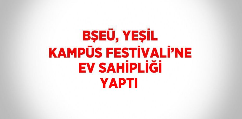 BŞEÜ, YEŞİL KAMPÜS FESTİVALİ’NE EV SAHİPLİĞİ YAPTI