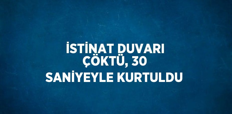 İSTİNAT DUVARI ÇÖKTÜ, 30 SANİYEYLE KURTULDU