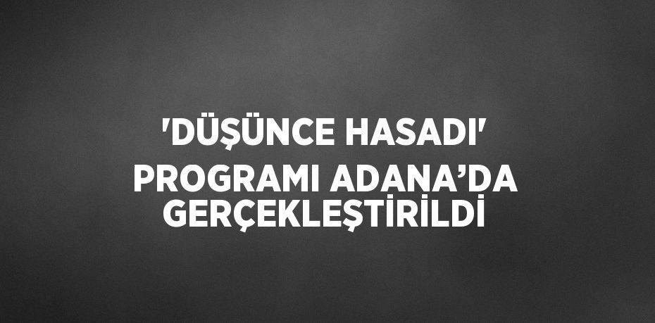 'DÜŞÜNCE HASADI' PROGRAMI ADANA’DA GERÇEKLEŞTİRİLDİ