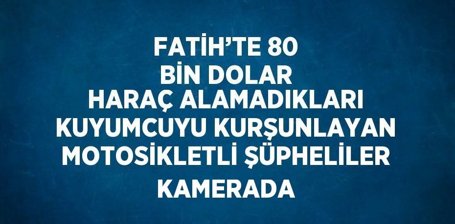 FATİH’TE 80 BİN DOLAR HARAÇ ALAMADIKLARI KUYUMCUYU KURŞUNLAYAN MOTOSİKLETLİ ŞÜPHELİLER KAMERADA