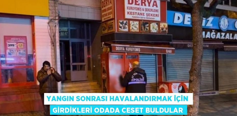 YANGIN SONRASI HAVALANDIRMAK İÇİN GİRDİKLERİ ODADA CESET BULDULAR