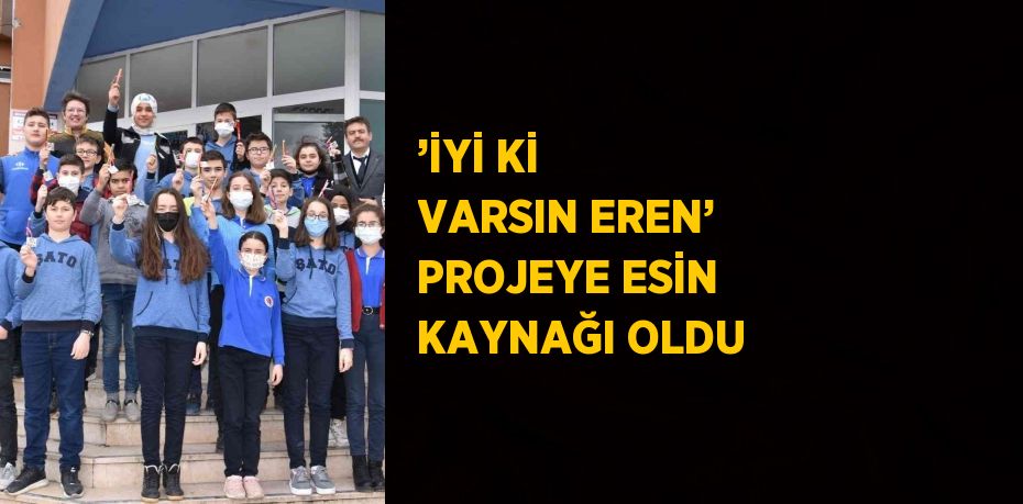 ’İYİ Kİ VARSIN EREN’ PROJEYE ESİN KAYNAĞI OLDU