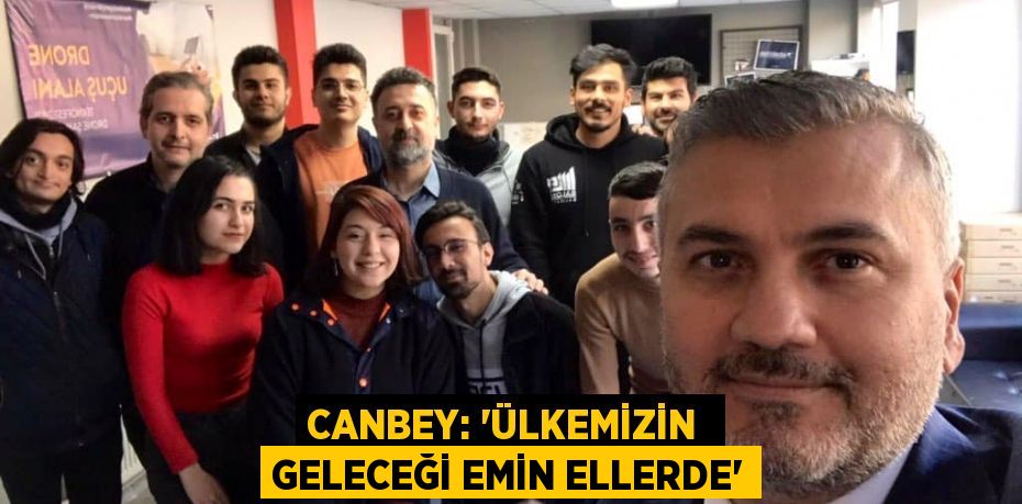 CANBEY: “ÜLKEMİZİN  GELECEĞİ EMİN ELLERDE”