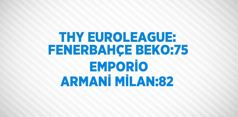 THY EUROLEAGUE: FENERBAHÇE BEKO:75  EMPORİO ARMANİ MİLAN:82