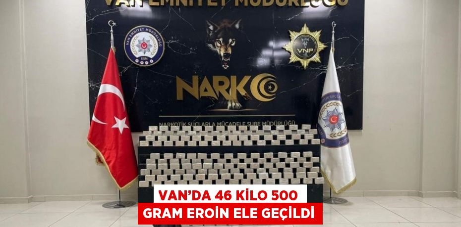 VAN’DA 46 KİLO 500 GRAM EROİN ELE GEÇİLDİ