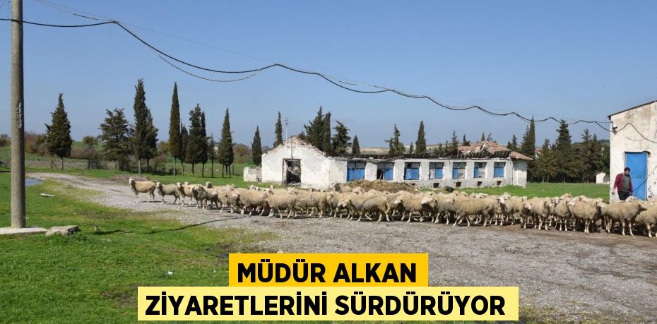 MÜDÜR ALKAN ZİYARETLERİNİ SÜRDÜRÜYOR