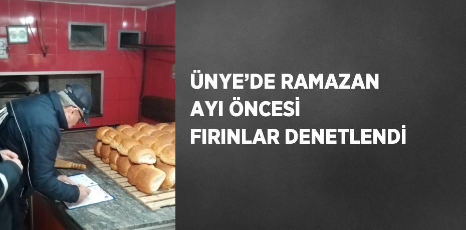 ÜNYE’DE RAMAZAN AYI ÖNCESİ FIRINLAR DENETLENDİ