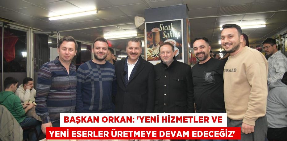 BAŞKAN ORKAN: “YENİ HİZMETLER VE YENİ ESERLER ÜRETMEYE DEVAM EDECEĞİZ”