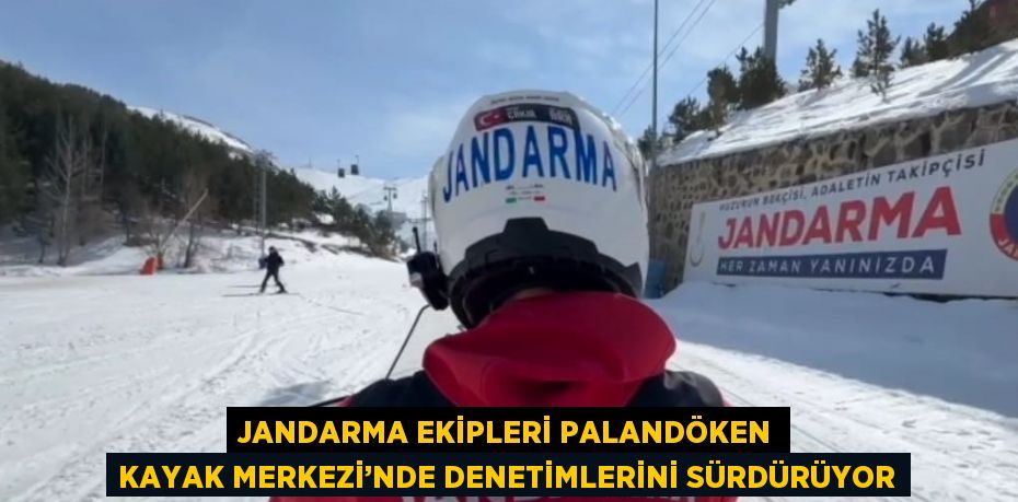 JANDARMA EKİPLERİ PALANDÖKEN KAYAK MERKEZİ’NDE DENETİMLERİNİ SÜRDÜRÜYOR