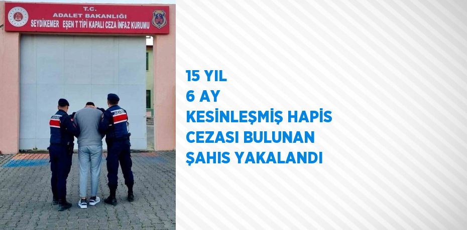 15 YIL 6 AY KESİNLEŞMİŞ HAPİS CEZASI BULUNAN ŞAHIS YAKALANDI