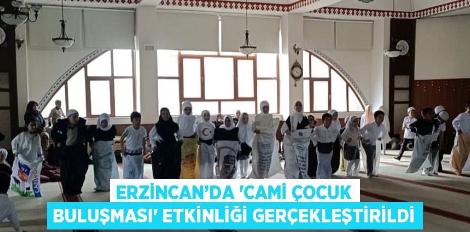 ERZİNCAN’DA 'CAMİ ÇOCUK BULUŞMASI' ETKİNLİĞİ GERÇEKLEŞTİRİLDİ