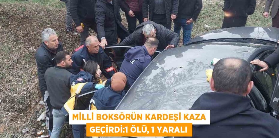 MİLLİ BOKSÖRÜN KARDEŞİ KAZA GEÇİRDİ:1 ÖLÜ, 1 YARALI