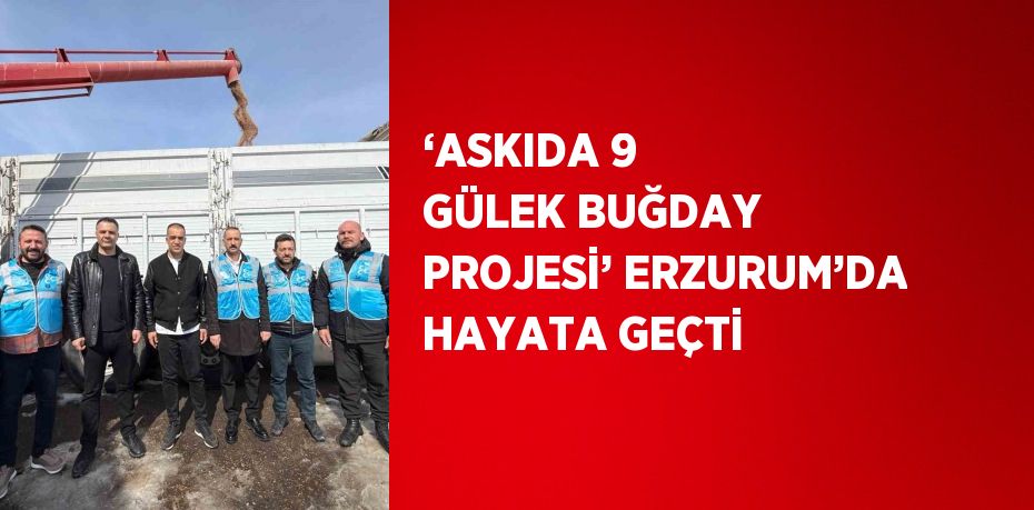 ‘ASKIDA 9 GÜLEK BUĞDAY PROJESİ’ ERZURUM’DA HAYATA GEÇTİ