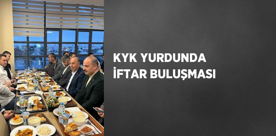 KYK YURDUNDA İFTAR BULUŞMASI