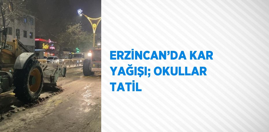 ERZİNCAN’DA KAR YAĞIŞI; OKULLAR TATİL