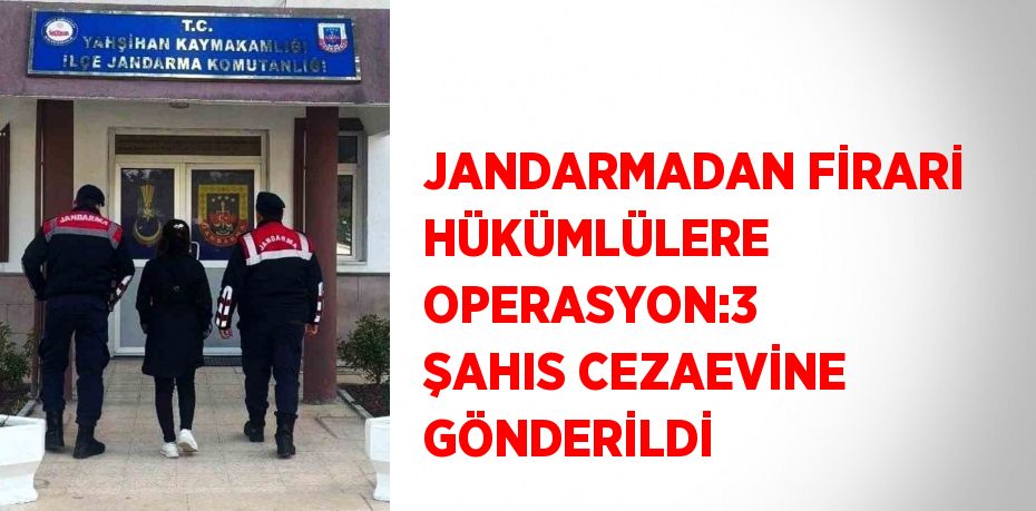 JANDARMADAN FİRARİ HÜKÜMLÜLERE OPERASYON:3 ŞAHIS CEZAEVİNE GÖNDERİLDİ