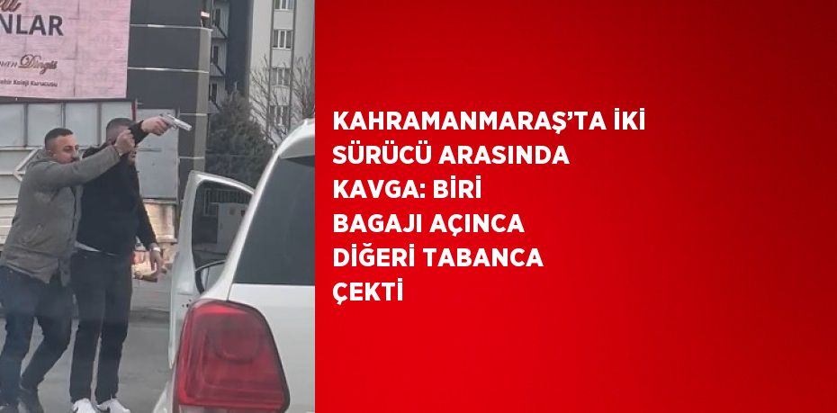 KAHRAMANMARAŞ’TA İKİ SÜRÜCÜ ARASINDA KAVGA: BİRİ BAGAJI AÇINCA DİĞERİ TABANCA ÇEKTİ