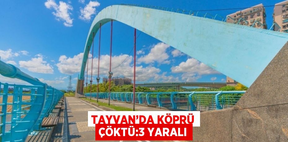 TAYVAN’DA KÖPRÜ ÇÖKTÜ:3 YARALI