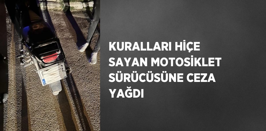 KURALLARI HİÇE SAYAN MOTOSİKLET SÜRÜCÜSÜNE CEZA YAĞDI