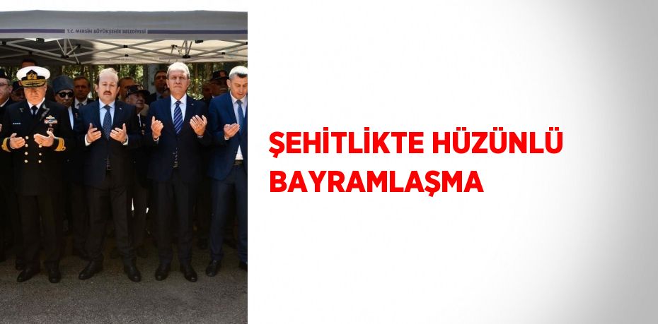 ŞEHİTLİKTE HÜZÜNLÜ BAYRAMLAŞMA