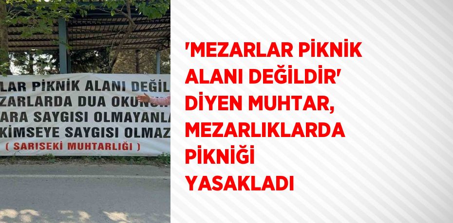 'MEZARLAR PİKNİK ALANI DEĞİLDİR' DİYEN MUHTAR, MEZARLIKLARDA PİKNİĞİ YASAKLADI