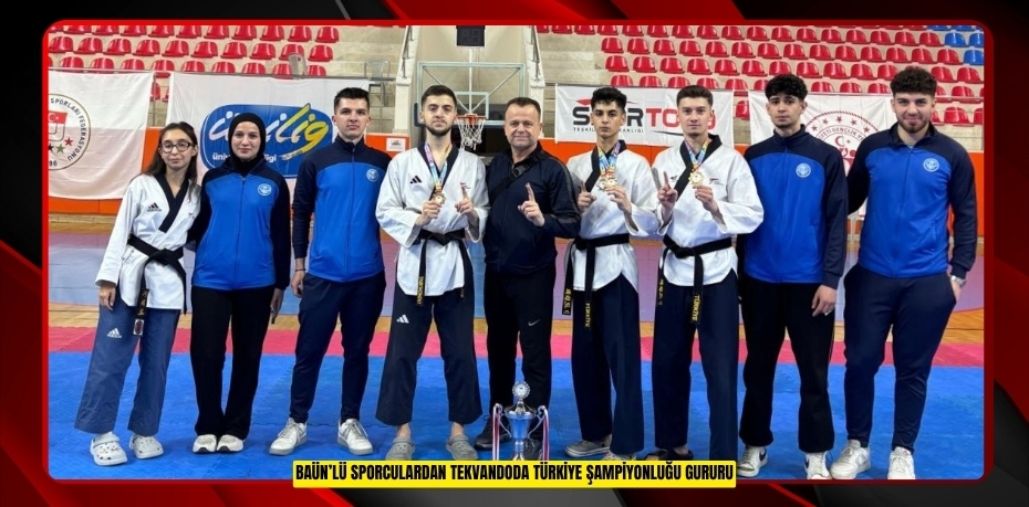 BAÜN’LÜ SPORCULARDAN TEKVANDODA TÜRKİYE ŞAMPİYONLUĞU GURURU