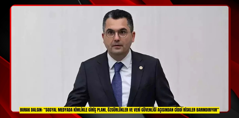 BURAK DALGIN: “SOSYAL MEDYADA KİMLİKLE GİRİŞ PLANI, ÖZGÜRLÜKLER VE VERİ GÜVENLİĞİ AÇISINDAN CİDDİ RİSKLER BARINDIRIYOR”