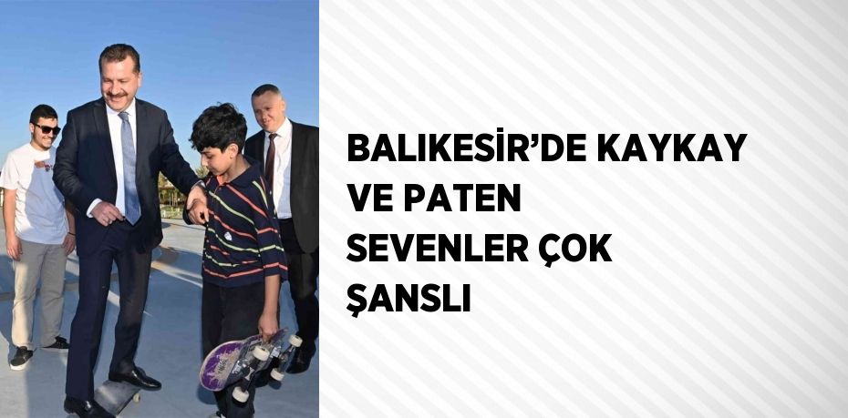 BALIKESİR’DE KAYKAY VE PATEN SEVENLER ÇOK ŞANSLI