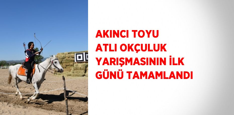 AKINCI TOYU ATLI OKÇULUK YARIŞMASININ İLK GÜNÜ TAMAMLANDI