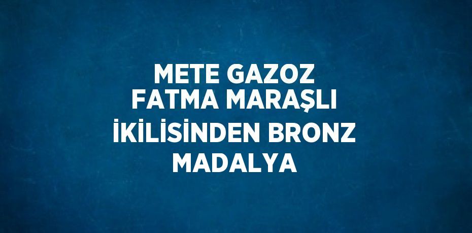 METE GAZOZ FATMA MARAŞLI İKİLİSİNDEN BRONZ MADALYA