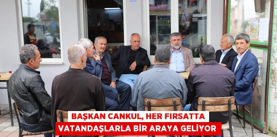 Başkan Cankul, her fırsatta vatandaşlarla bir araya geliyor