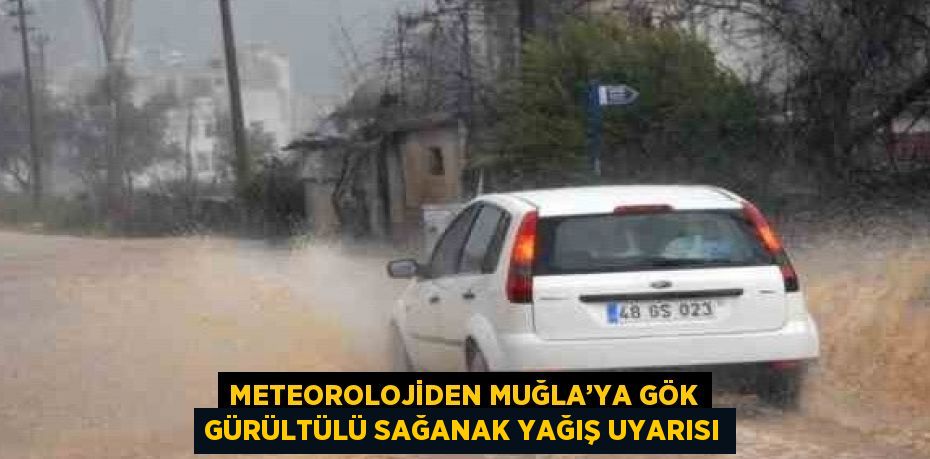 METEOROLOJİDEN MUĞLA’YA GÖK GÜRÜLTÜLÜ SAĞANAK YAĞIŞ UYARISI