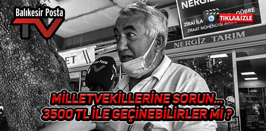 MİLLETVEKİLLERİNE SORUN..."3500 TL İLE GEÇİNİLEBİLİR Mİ ?"