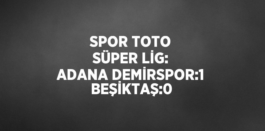 SPOR TOTO SÜPER LİG: ADANA DEMİRSPOR:1 BEŞİKTAŞ:0