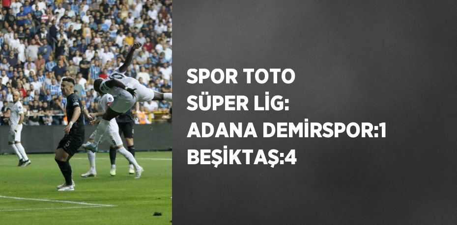 SPOR TOTO SÜPER LİG: ADANA DEMİRSPOR:1 BEŞİKTAŞ:4