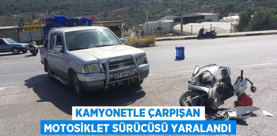 KAMYONETLE ÇARPIŞAN MOTOSİKLET SÜRÜCÜSÜ YARALANDI