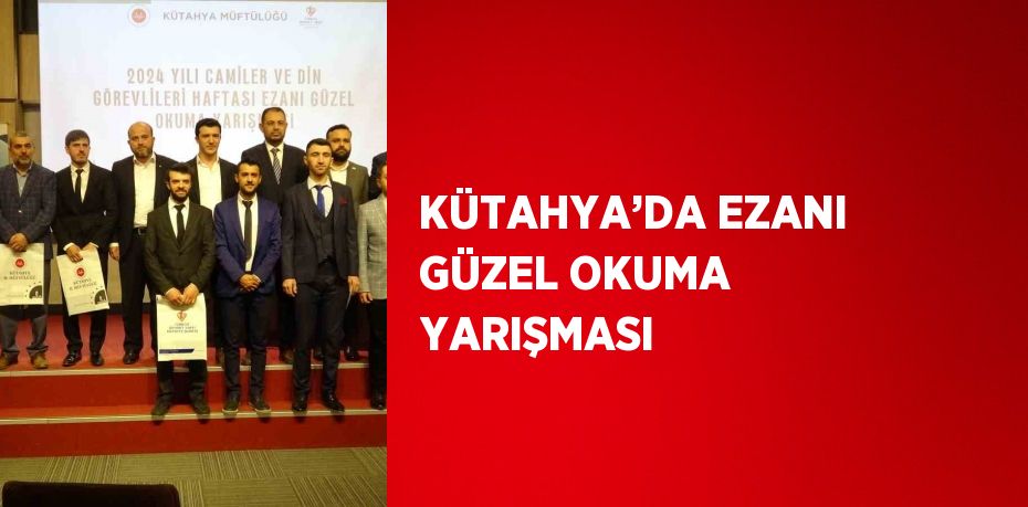 KÜTAHYA’DA EZANI GÜZEL OKUMA YARIŞMASI