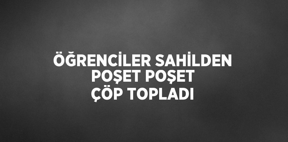 ÖĞRENCİLER SAHİLDEN POŞET POŞET ÇÖP TOPLADI