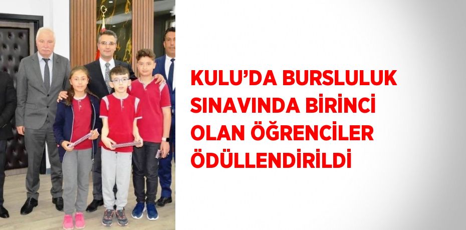 KULU’DA BURSLULUK SINAVINDA BİRİNCİ OLAN ÖĞRENCİLER ÖDÜLLENDİRİLDİ