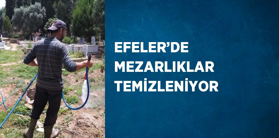 EFELER’DE MEZARLIKLAR TEMİZLENİYOR