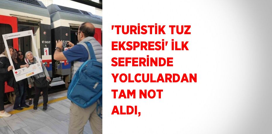 'TURİSTİK TUZ EKSPRESİ' İLK SEFERİNDE YOLCULARDAN TAM NOT ALDI,