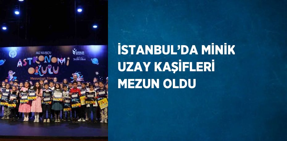 İSTANBUL’DA MİNİK UZAY KAŞİFLERİ MEZUN OLDU