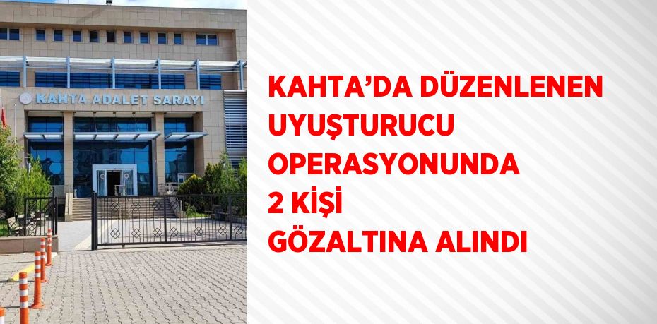 KAHTA’DA DÜZENLENEN UYUŞTURUCU OPERASYONUNDA 2 KİŞİ GÖZALTINA ALINDI