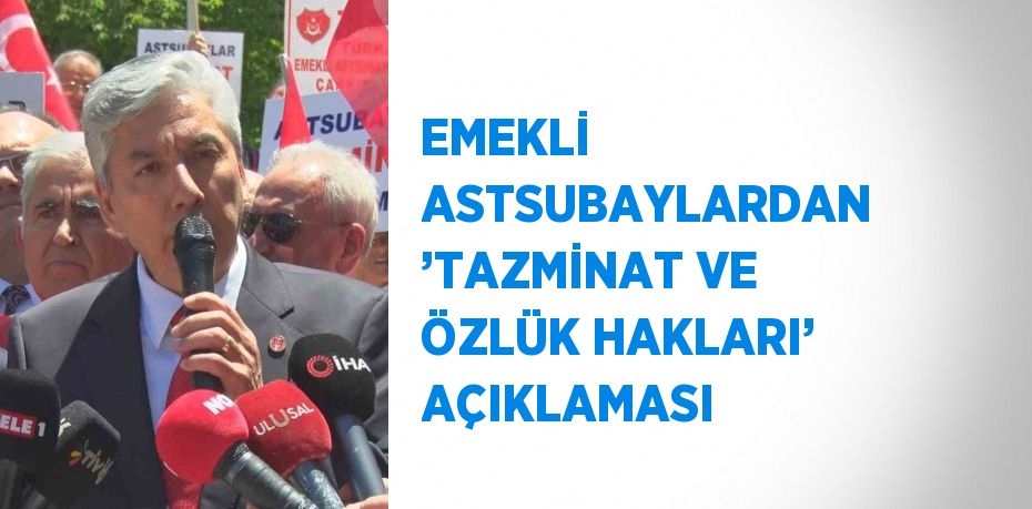 EMEKLİ ASTSUBAYLARDAN ’TAZMİNAT VE ÖZLÜK HAKLARI’ AÇIKLAMASI